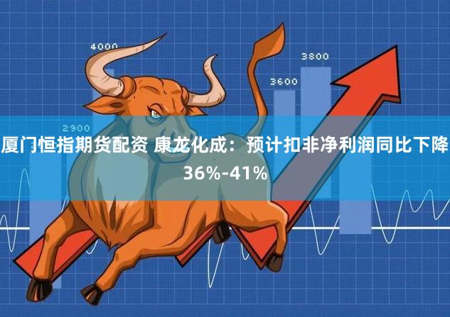 厦门恒指期货配资 康龙化成：预计扣非净利润同比下降36%-41%