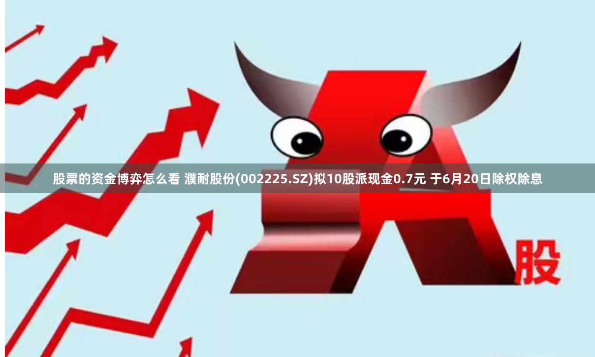 股票的资金博弈怎么看 濮耐股份(002225.SZ)拟10股派现金0.7元 于6月20日除权除息